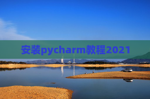 安装pycharm教程2021 安装pycharm教程2021
